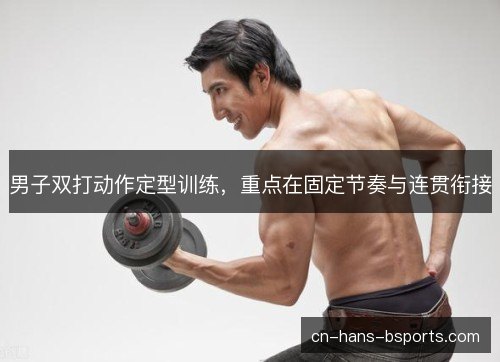 男子双打动作定型训练,重点在固定节奏与连贯衔接 男子双打动作定型训练,重点在固定节奏与连贯衔接