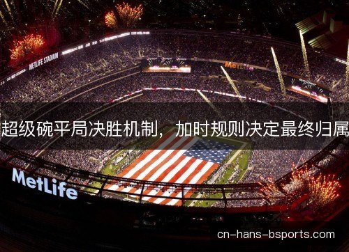 超级碗平局决胜机制，加时规则决定最终归属