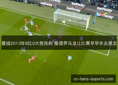 曼城2013年6比0大胜热刺 桑德罗乌龙让比赛早早失去悬念